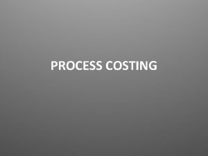 PROCESS COSTING PROCESS COSTING 1 Job costing assigns