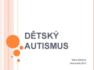 DTSK AUTISMUS Marie Sdlov Neurovdy 2012 DEFINICE vvojov