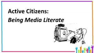 Active Citizens Being Media Literate Media Literacy If