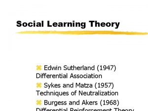 Social Learning Theory z Edwin Sutherland 1947 Differential