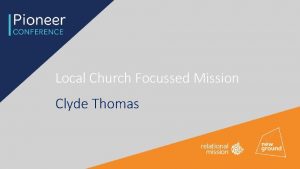 Local Church Focussed Mission Clyde Thomas How does