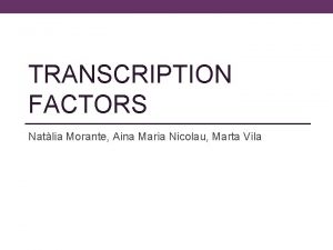 TRANSCRIPTION FACTORS Natlia Morante Aina Maria Nicolau Marta