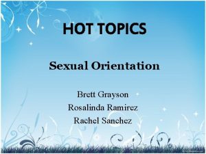 HOT TOPICS Sexual Orientation Brett Grayson Rosalinda Ramirez