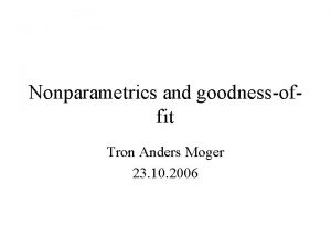 Nonparametrics and goodnessoffit Tron Anders Moger 23 10