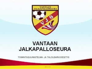 VANTAAN JALKAPALLOSEURA TOIMINTASUUNNITELMA JA TALOUSARVIOESITYS 2012 VJS ESITYSLISTA