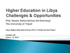 Higher Education in Libya Challenges Opportunities Prof Naeem