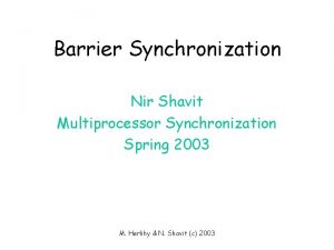 Barrier Synchronization Nir Shavit Multiprocessor Synchronization Spring 2003