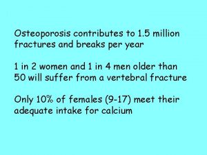 Osteoporosis contributes to 1 5 million fractures and