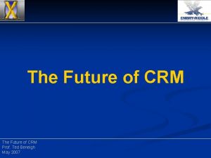 The Future of CRM Prof Ted Beneigh May