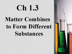 Ch 1 3 Matter Combines to Form Different