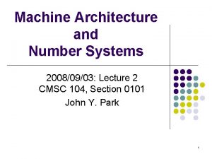 Machine Architecture and Number Systems 20080903 Lecture 2