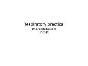 Respiratory practical Dr Shaesta Naseem 10 2 13