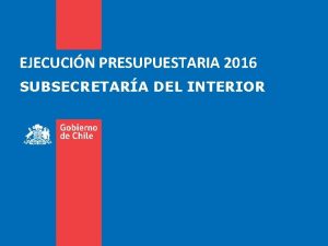EJECUCIN PRESUPUESTARIA 2016 SUBSECRETARA DEL INTERIOR EJECUCIN PRESUPUESTARIA