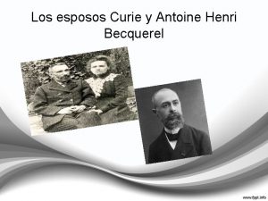 Los esposos Curie y Antoine Henri Becquerel Quienes