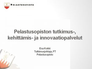 Pelastusopiston tutkimus kehittmis ja innovaatiopalvelut Esa Kokki Tutkimusjohtaja