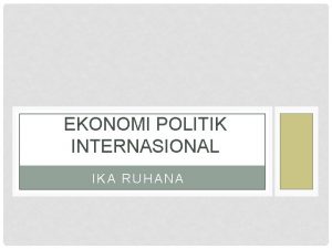 EKONOMI POLITIK INTERNASIONAL IKA RUHANA Ekonomi Dan Politik