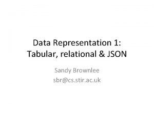Data Representation 1 Tabular relational JSON Sandy Brownlee