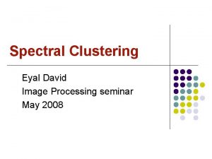 Spectral Clustering Eyal David Image Processing seminar May