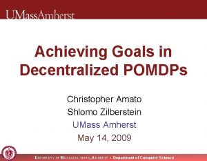 Achieving Goals in Decentralized POMDPs Christopher Amato Shlomo