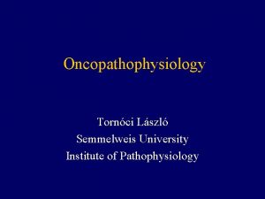 Oncopathophysiology Tornci Lszl Semmelweis University Institute of Pathophysiology
