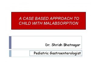 A CASE BASED APPROACH TO CHILD WITH MALABSORPTION