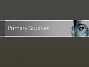 Primary Sources Primary vs Secondary Sources Primary Sources