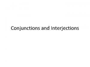 Conjunctions and Interjections Conjunction A conjunction is a