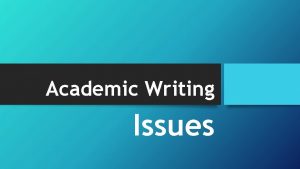 Academic Writing Issues Academic writing IS NOT the