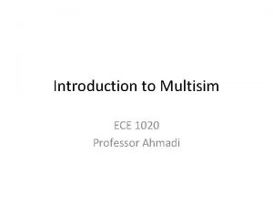 Introduction to Multisim ECE 1020 Professor Ahmadi What