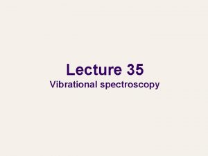 Lecture 35 Vibrational spectroscopy Vibrational spectroscopy l l