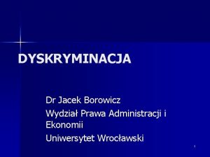 DYSKRYMINACJA Dr Jacek Borowicz Wydzia Prawa Administracji i