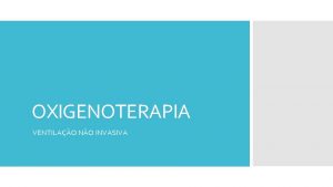 OXIGENOTERAPIA VENTILAO NO INVASIVA OXIGENO TERAPIA Oxigenoterapia a