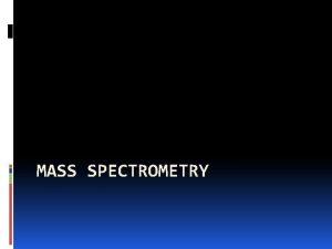 MASS SPECTROMETRY CONTENTS What is mass spectrometry MS