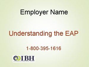 Employer Name Understanding the EAP 1 800 395