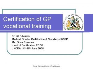 Certification of GP vocational training Dr Jill Edwards