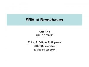 SRM at Brookhaven Ofer Rind BNL RCFACF Z