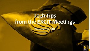 Tech Tips from the EXCIT Meetings Presented by