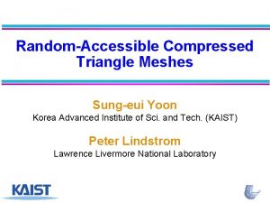 RandomAccessible Compressed Triangle Meshes Sungeui Yoon Korea Advanced