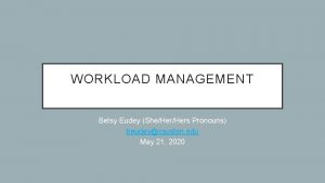 WORKLOAD MANAGEMENT Betsy Eudey SheHers Pronouns beudeycsustan edu