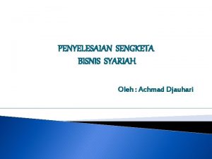PENYELESAIAN SENGKETA BISNIS SYARIAH Oleh Achmad Djauhari Sangat