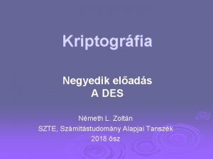 Kriptogrfia Negyedik elads A DES Nmeth L Zoltn