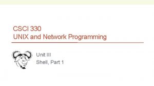 CSCI 330 UNIX and Network Programming Unit III