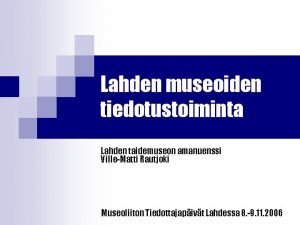 Lahden museoiden tiedotustoiminta Lahden taidemuseon amanuenssi VilleMatti Rautjoki