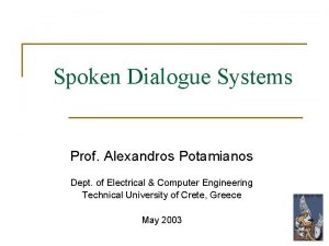 Spoken Dialogue Systems Prof Alexandros Potamianos Dept of