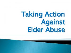 Taking Action Against Elder Abuse 1 What is