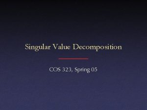 Singular Value Decomposition COS 323 Spring 05 Underconstrained