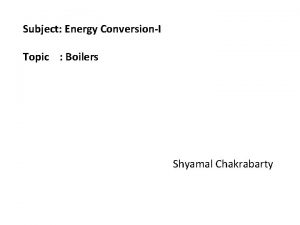 Subject Energy ConversionI Topic Boilers Shyamal Chakrabarty COURSE