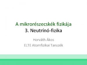 A mikrorszecskk fizikja 3 Neutrnfizika Horvth kos ELTE