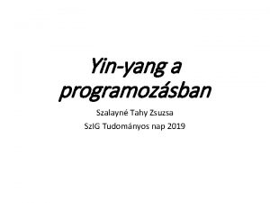 Yinyang a programozsban Szalayn Tahy Zsuzsa Sz IG