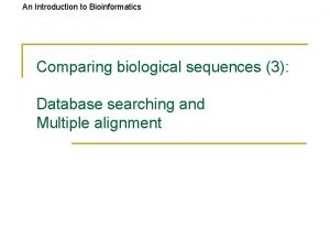 An Introduction to Bioinformatics Comparing biological sequences 3